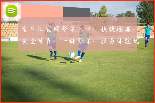金年汇官网登录入口，快捷通道，安全可靠，一键登录，服务体验优三步曲