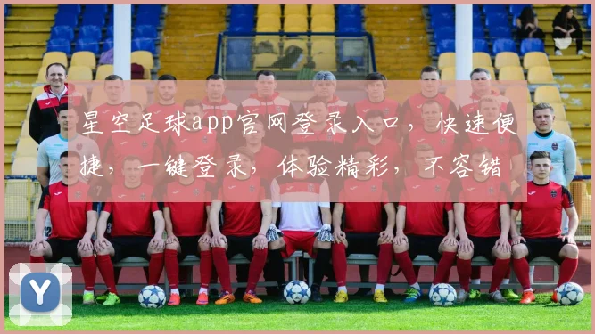 星空足球app官网登录入口，快速便捷，一键登录，体验精彩，不容错过，尽在官网