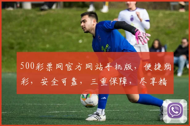 500彩票网官方网站手机版，便捷购彩，安全可靠，三重保障，尽享精彩，轻松中奖