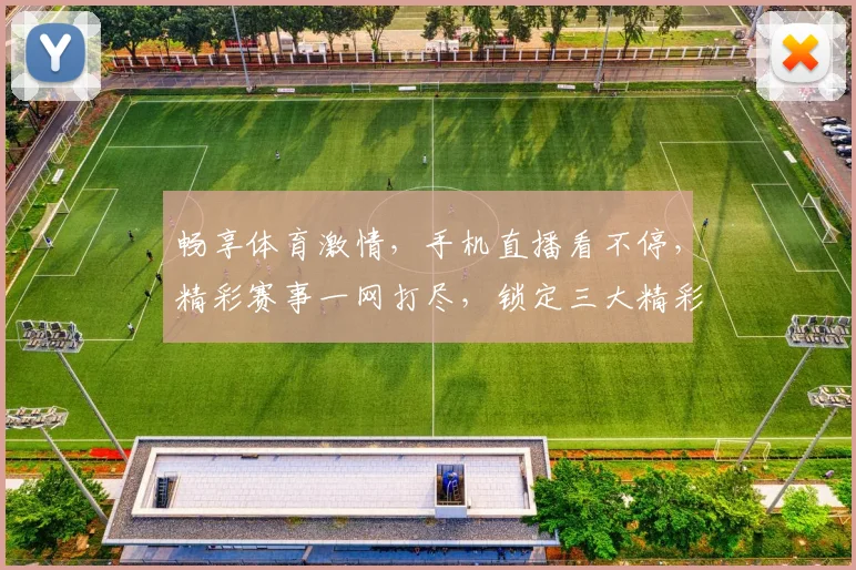 畅享体育激情，手机直播看不停，精彩赛事一网打尽，锁定三大精彩瞬间，不容错过