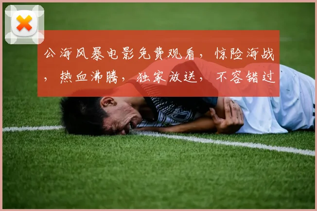 公海风暴电影免费观看，惊险海战，热血沸腾，独家放送，不容错过，尽在云端影院