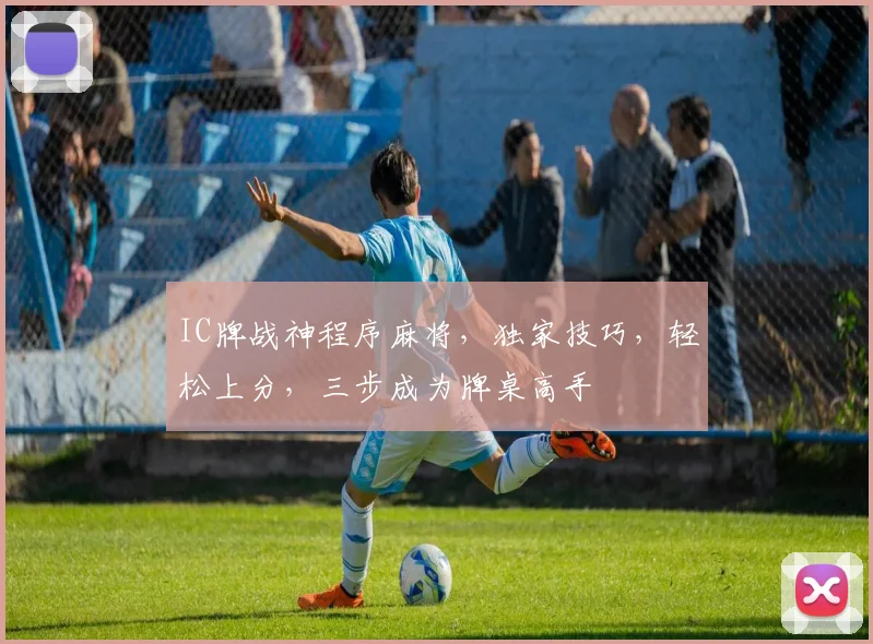 IC牌战神程序麻将，独家技巧，轻松上分，三步成为牌桌高手