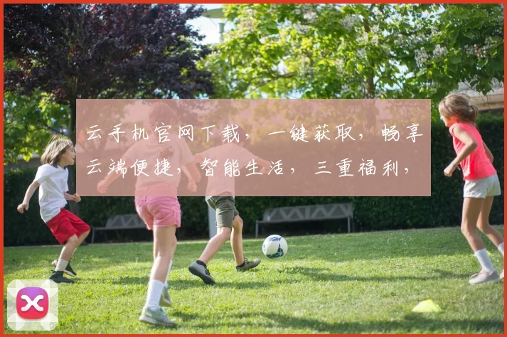 云手机官网下载，一键获取，畅享云端便捷，智能生活，三重福利，不容错过，速来体验