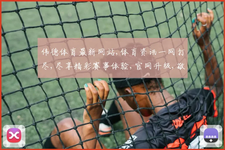 伟德体育最新网站,体育资讯一网打尽,尽享精彩赛事体验,官网升级,敬请关注