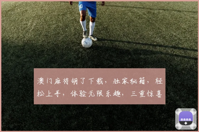 澳门麻将胡了下载，独家秘籍，轻松上手，体验无限乐趣，三重惊喜等你来