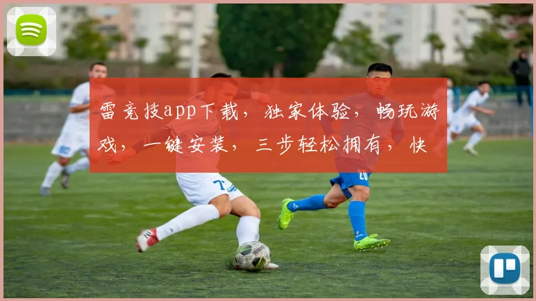 雷竞技app下载，独家体验，畅玩游戏，一键安装，三步轻松拥有，快来下载