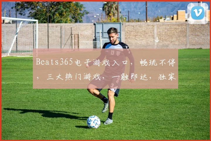 Beats365电子游戏入口，畅玩不停，三大热门游戏，一触即达，独家优惠，等你来战，三重惊喜