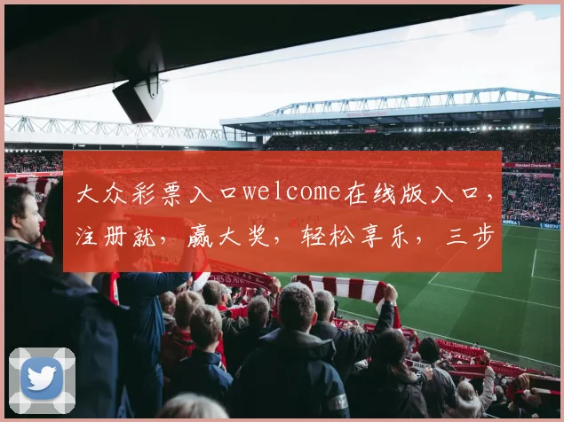 大众彩票入口welcome在线版入口，注册就，赢大奖，轻松享乐，三步走
